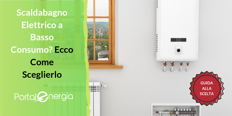 Scaldabagno Elettrico a Basso Consumo? Ecco Come Sceglierlo - Portale  Energia